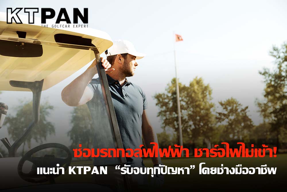 ซ่อมรถกอล์ฟไฟฟ้า ชาร์จไฟไม่เข้า! แนะนำ KTPAN “รับจบทุกปัญหา” โดยช่างมืออาชีพ