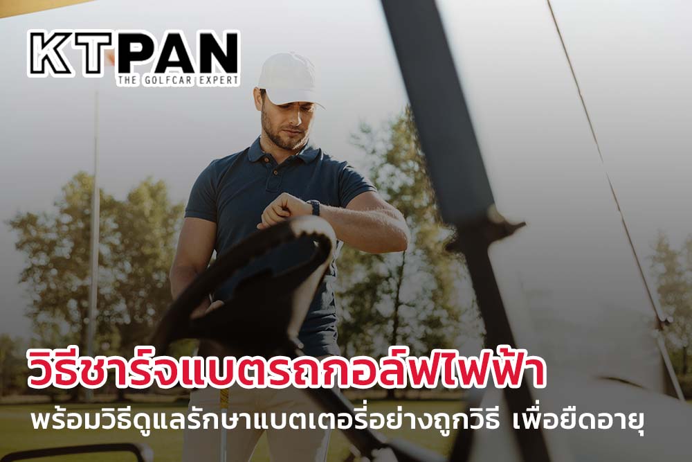 เคล็ดลับ! วิธีชาร์จแบตรถกอล์ฟไฟฟ้า พร้อมวิธีดูแลรักษาแบตเตอรี่อย่างถูกวิธี เพื่อยืดอายุ ไม่ให้เสื่อมก่อนเวลาอันควร