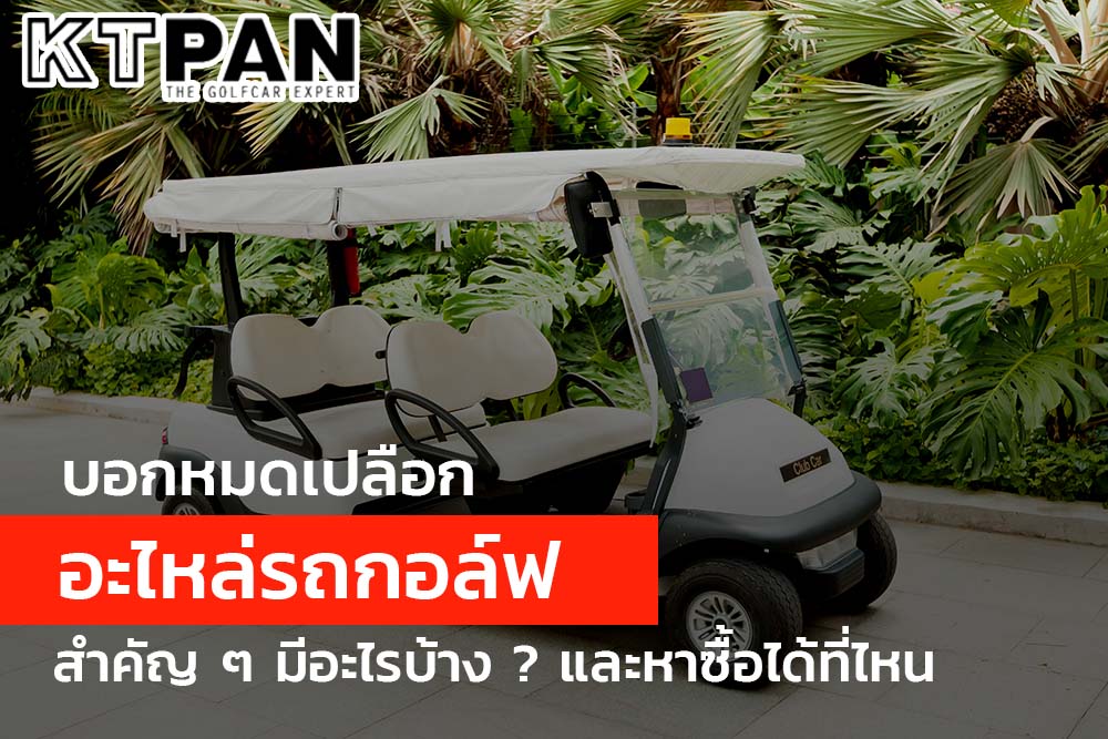 บอกหมดเปลือก อะไหล่รถกอล์ฟ สำคัญ ๆ มีอะไรบ้าง ? และหาซื้อได้ที่ไหน