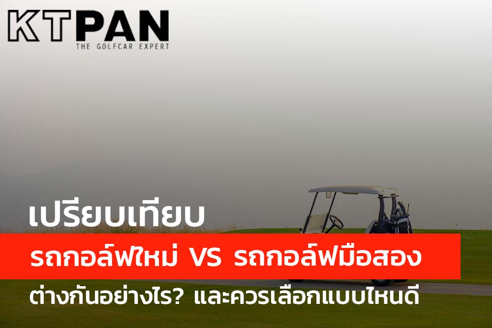 เปรียบเทียบ รถกอล์ฟใหม่ VS รถกอล์ฟมือสอง ต่างกันอย่างไร? และควรเลือกแบบไหนดี