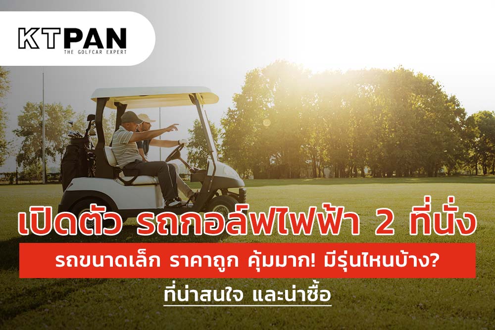 เปิดตัว รถกอล์ฟไฟฟ้า 2 ที่นั่ง รถขนาดเล็ก ราคาถูก คุ้มมาก! มีรุ่นไหนบ้าง? ที่น่าสนใจ และน่าซื้อ