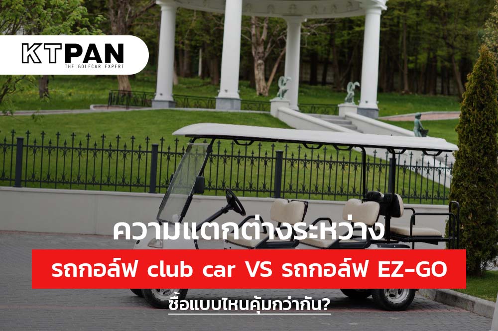 ความแตกต่างระหว่าง รถกอล์ฟ club car VS รถกอล์ฟ EZ-GO ซื้อแบบไหนคุ้มกว่ากัน?