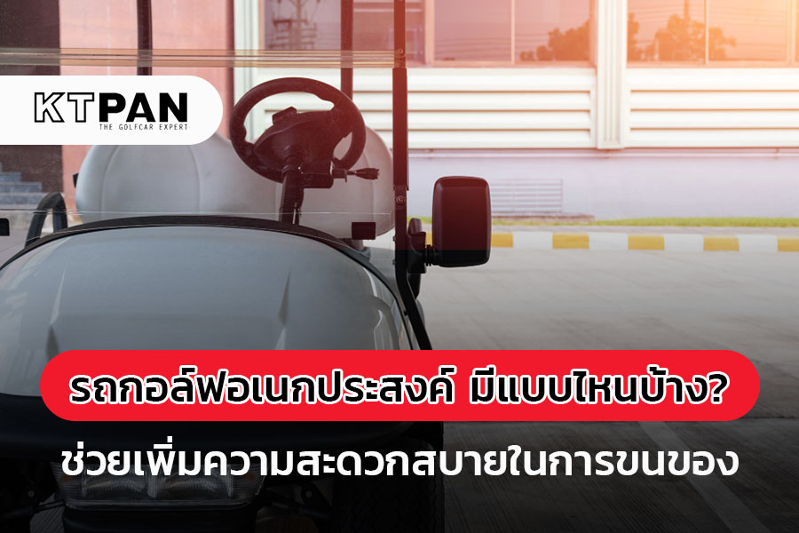 รถกอล์ฟอเนกประสงค์ มีให้เลือกแบบไหนบ้าง?