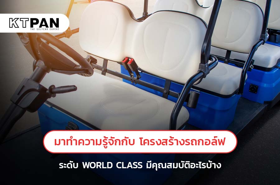 มาทำความรู้จักกับ โครงสร้างรถกอล์ฟ ระดับ WORLD CLASS มีคุณสมบัติอะไรบ้าง?