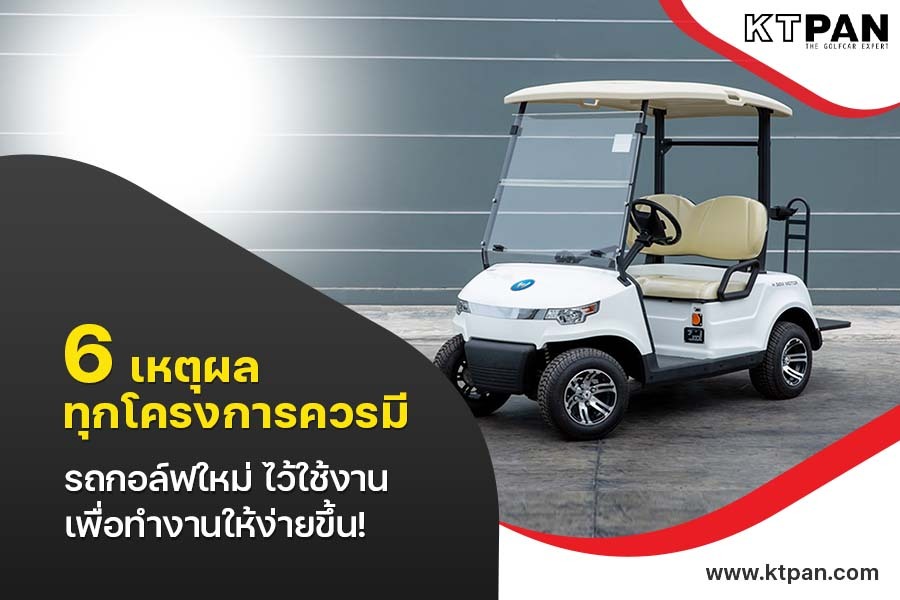 6 เหตุผลทุกโครงการควรมี รถกอล์ฟใหม่ ไว้ใช้งาน เพื่อทำงานให้ง่ายขึ้น!