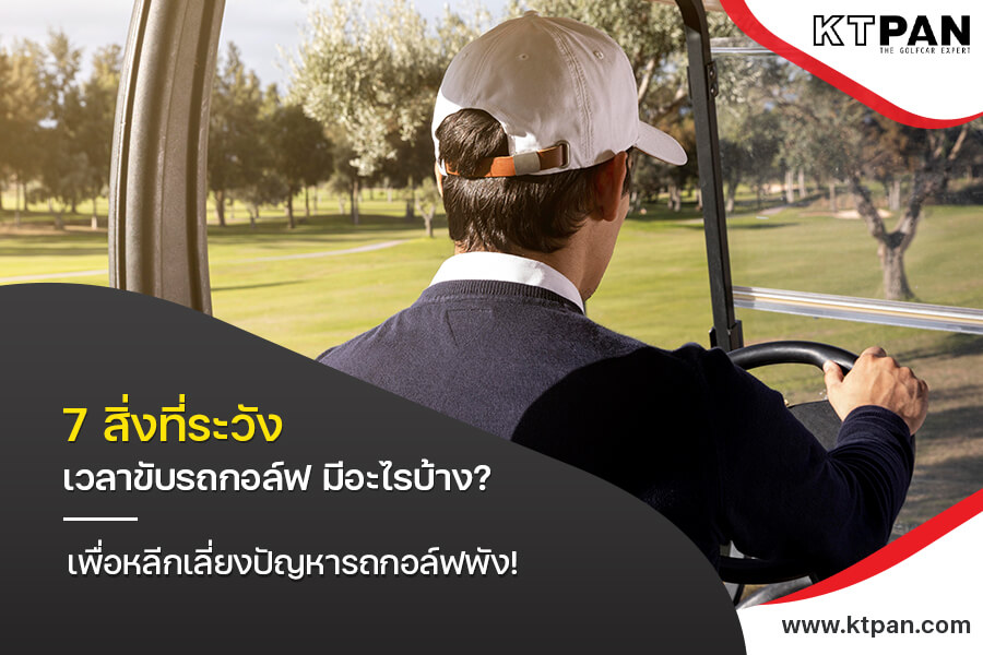 7 สิ่งที่ระวัง เวลาขับรถกอล์ฟ มีอะไรบ้าง? เพื่อหลีกเลี่ยงปัญหารถกอล์ฟพัง!