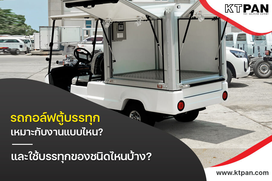 รถกอล์ฟตู้บรรทุก เหมาะกับงานแบบไหน? และใช้บรรทุกของชนิดไหนบ้าง?