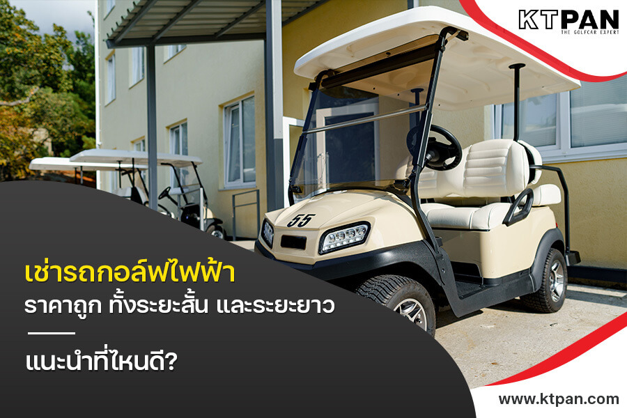 เช่ารถกอล์ฟไฟฟ้า ราคาถูก ทั้งระยะสั้น และระยะยาว แนะนำที่ไหนดี?