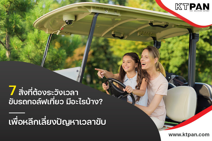 7 สิ่งที่ต้องระวังเวลา ขับรถกอล์ฟเที่ยว มีอะไรบ้าง? เพื่อหลีกเลี่ยงปัญหาเวลาขับ