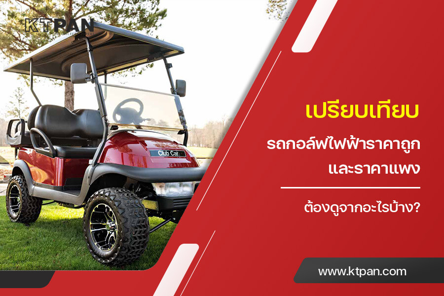 เปรียบเทียบ รถกอล์ฟไฟฟ้าราคาถูก และราคาแพง ต้องดูจากอะไรบ้าง?