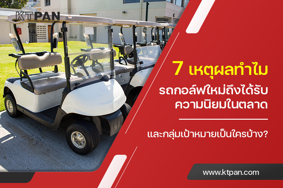 7 เหตุผลทำไม รถกอล์ฟใหม่ ถึงได้รับความนิยมในตลาด และกลุ่มเป้าหมายเป็นใครบ้าง?