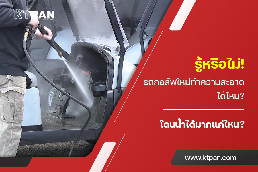 รู้หรือไม่! รถกอล์ฟใหม่ ทำความสะอาดได้ไหม? โดนน้ำได้มากแค่ไหน?