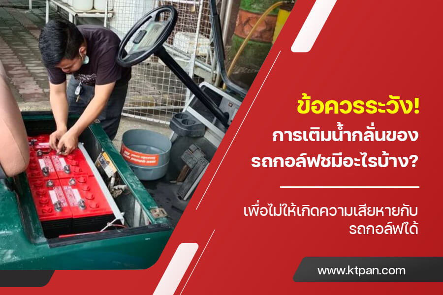 ข้อควรระวัง! การเติมน้ำกลั่น ของรถกอล์ฟ มีอะไรบ้าง? เพื่อไม่ให้เกิดความเสียหายกับรถกอล์ฟได้
