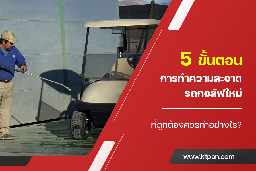 5 ขั้นตอนการทำความสะอาด รถกอล์ฟใหม่ ที่ถูกต้องควรทำอย่างไร?