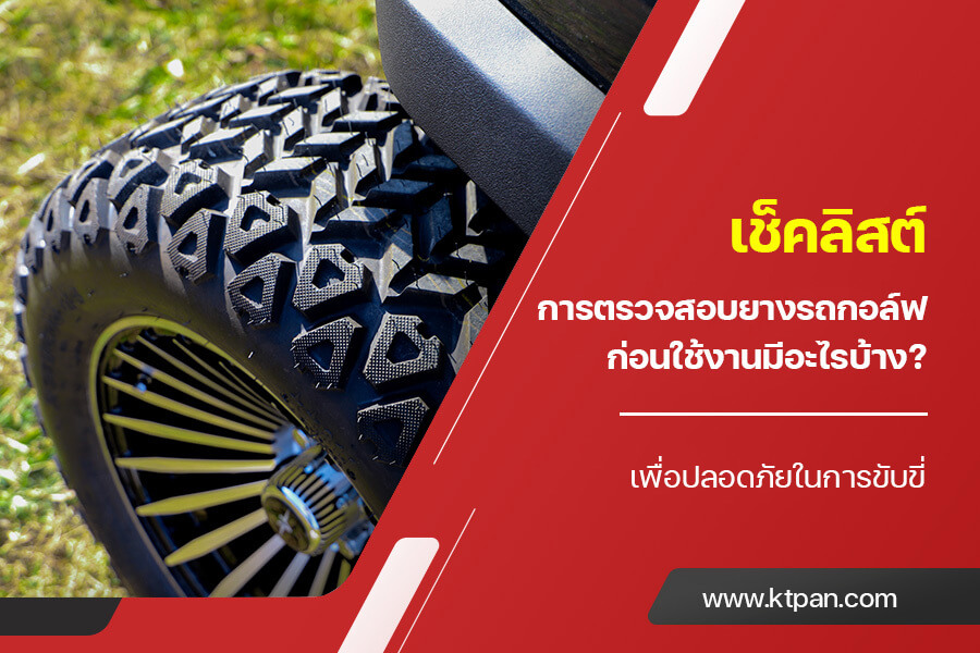 เช็คลิสต์ การตรวจสอบ ยางรถกอล์ฟ ก่อนใช้งานมีอะไรบ้าง? เพื่อปลอดภัยในการขับขี่