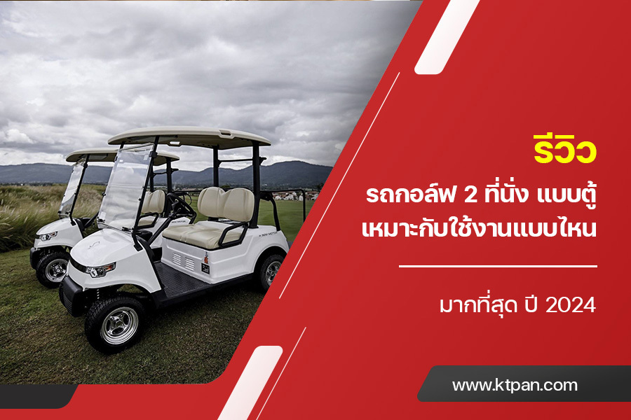 รีวิว รถกอล์ฟ 2 ที่นั่ง แบบตู้ เหมาะกับใช้งานแบบไหนมากที่สุด ปี 2024