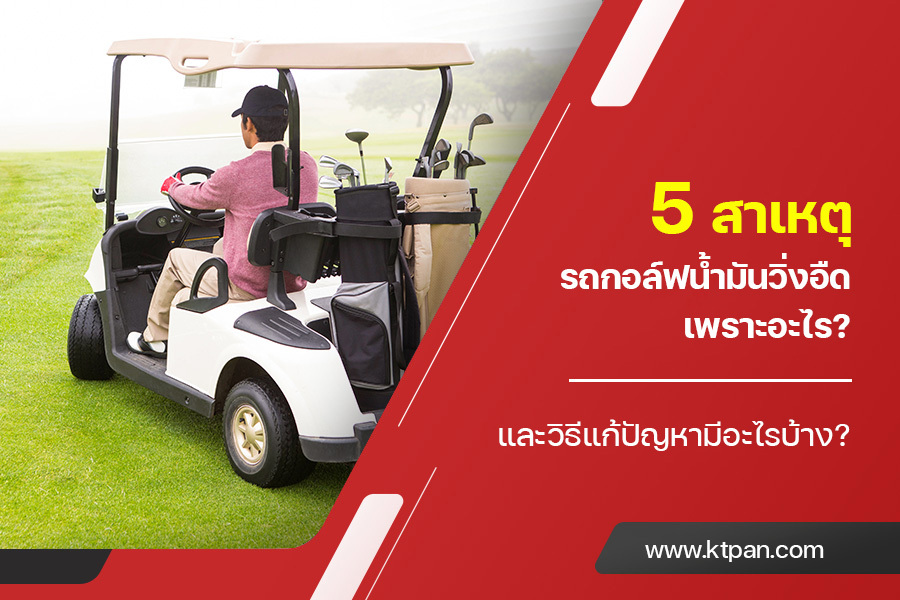 5 สาเหตุ รถกอล์ฟน้ำมัน วิ่งอืดเพราะอะไร? และวิธีแก้ปัญหามีอะไรบ้าง?