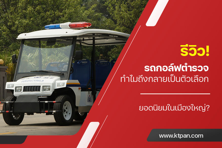 รีวิว! รถกอล์ฟตำรวจ ทำไมถึงกลายเป็นตัวเลือกยอดนิยมในเมืองใหญ่?