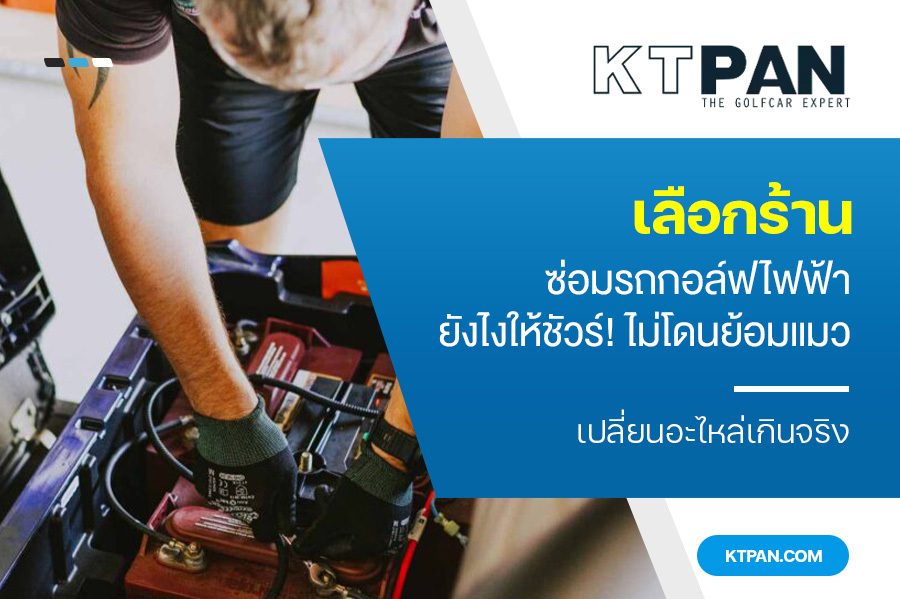 เลือก ร้านซ่อมรถกอล์ฟไฟฟ้า ยังไงให้ชัวร์! ไม่โดนย้อมแมวเปลี่ยนอะไหล่เกินจริง