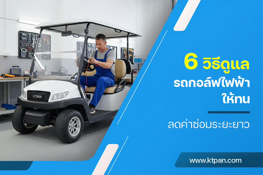 6 วิธีดูแลรถกอล์ฟไฟฟ้า ให้ทน ลดค่าซ่อมระยะยาว