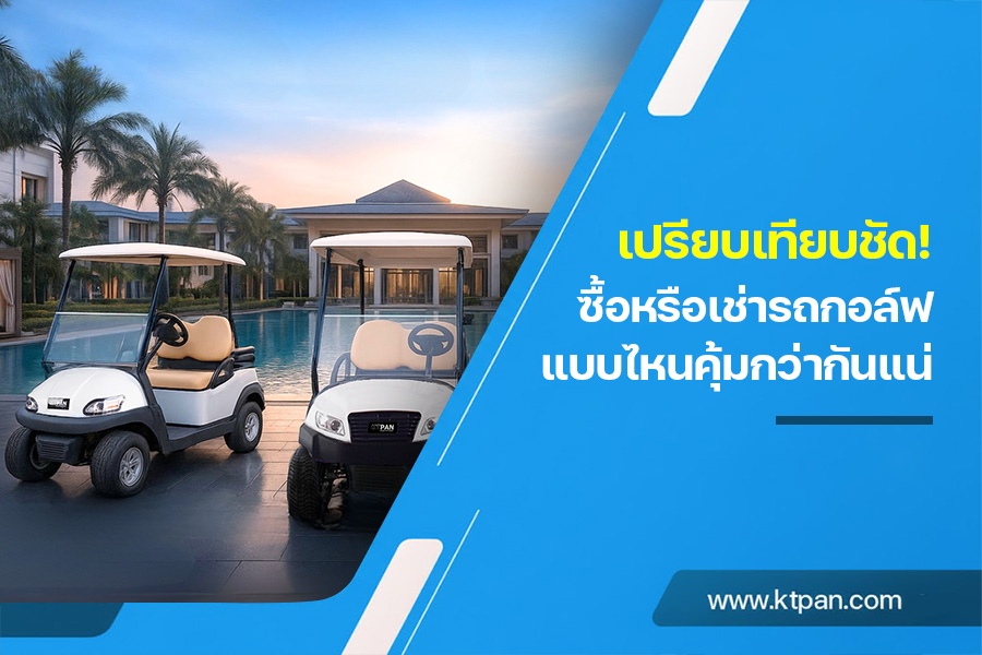 เปรียบเทียบชัด! ซื้อหรือเช่ารถกอล์ฟแบบไหนคุ้มกว่ากันแน่