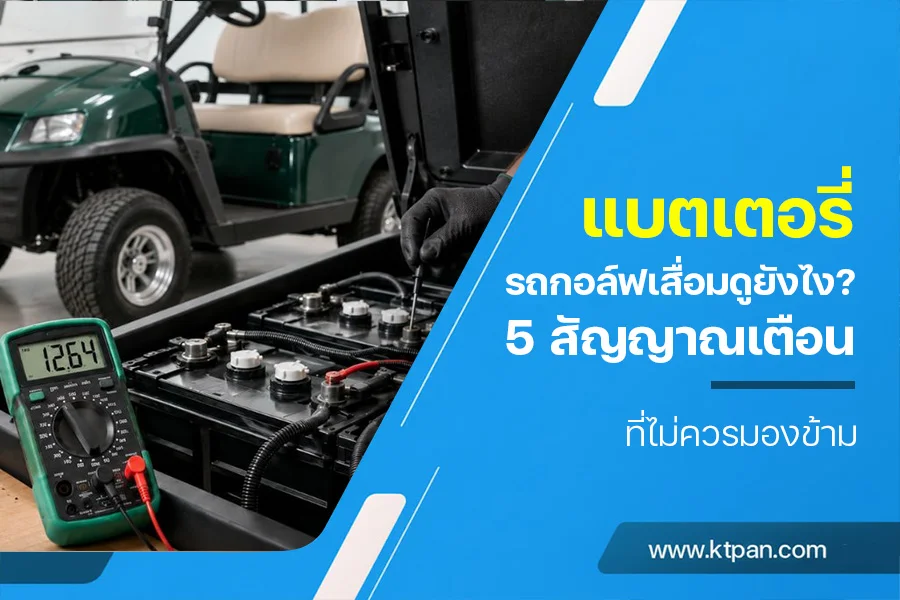 แบตเตอรี่รถกอล์ฟเสื่อมดูยังไง? 5 สัญญาณเตือนที่ไม่ควรมองข้าม
