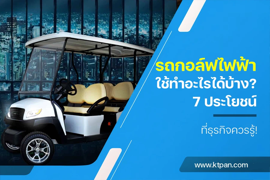 รถกอล์ฟไฟฟ้าใช้ทำอะไรได้บ้าง? 7 ประโยชน์ที่ธุรกิจควรรู้!